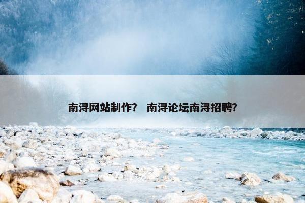 南浔网站制作？ 南浔论坛南浔招聘？