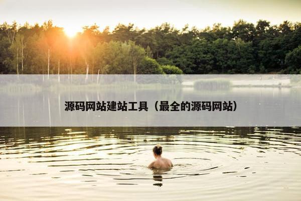 源码网站建站工具（最全的源码网站）