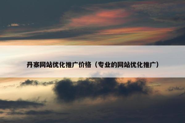丹寨网站优化推广价格（专业的网站优化推广）