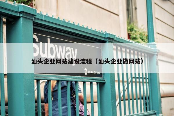 汕头企业网站建设流程（汕头企业做网站）