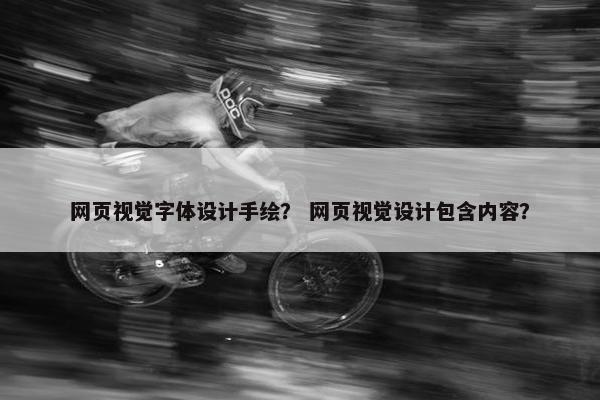 网页视觉字体设计手绘？ 网页视觉设计包含内容？