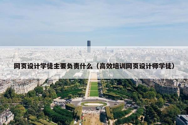 网页设计学徒主要负责什么（高效培训网页设计师学徒）