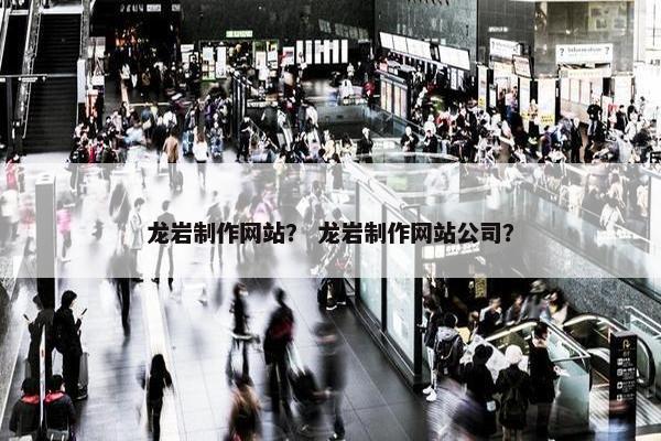 龙岩制作网站？ 龙岩制作网站公司？