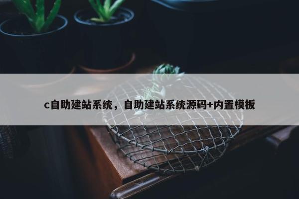 c自助建站系统，自助建站系统源码+内置模板