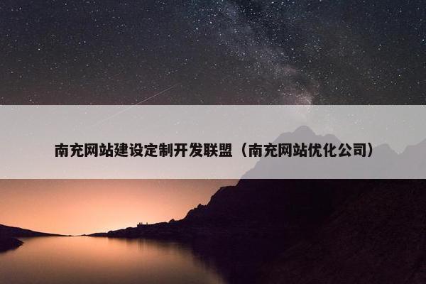南充网站建设定制开发联盟（南充网站优化公司）