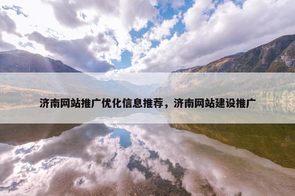济南网站推广优化信息推荐，济南网站建设推广