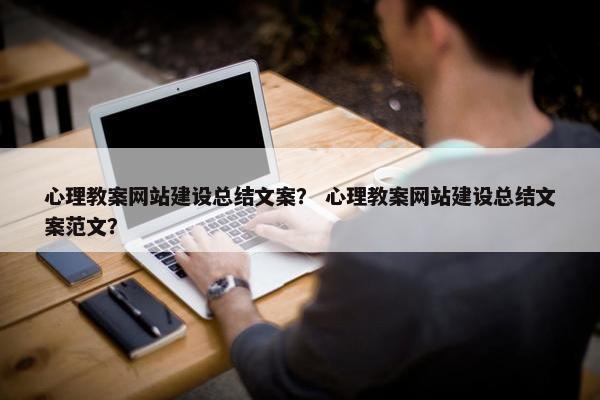 心理教案网站建设总结文案？ 心理教案网站建设总结文案范文？