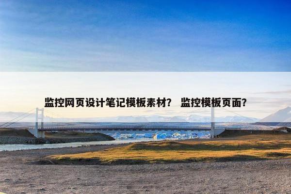 监控网页设计笔记模板素材？ 监控模板页面？