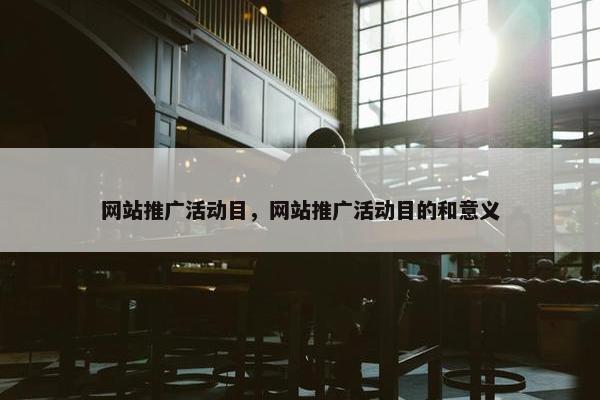 网站推广活动目，网站推广活动目的和意义