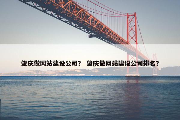 肇庆做网站建设公司？ 肇庆做网站建设公司排名？