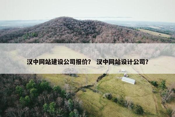 汉中网站建设公司报价？ 汉中网站设计公司？