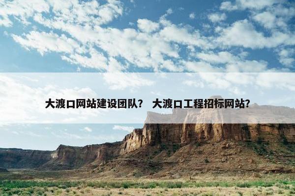 大渡口网站建设团队？ 大渡口工程招标网站？