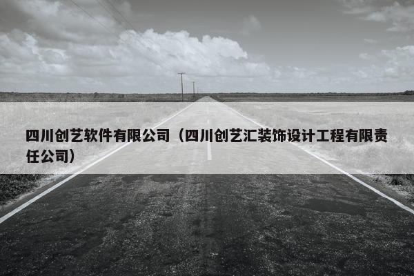 四川创艺软件有限公司（四川创艺汇装饰设计工程有限责任公司）