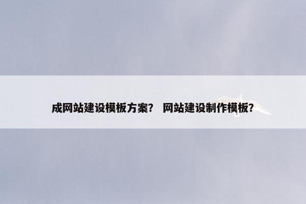 成网站建设模板方案？ 网站建设制作模板？