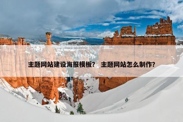 主题网站建设海报模板？ 主题网站怎么制作？
