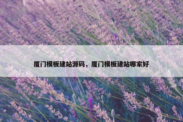 厦门模板建站源码，厦门模板建站哪家好