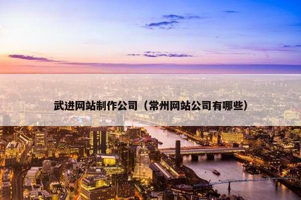武进网站制作公司（常州网站公司有哪些）