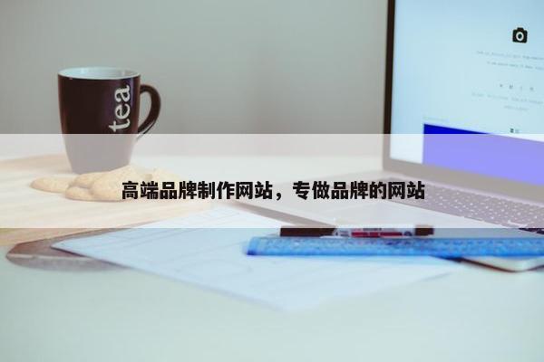 高端品牌制作网站，专做品牌的网站