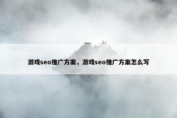 游戏seo推广方案，游戏seo推广方案怎么写