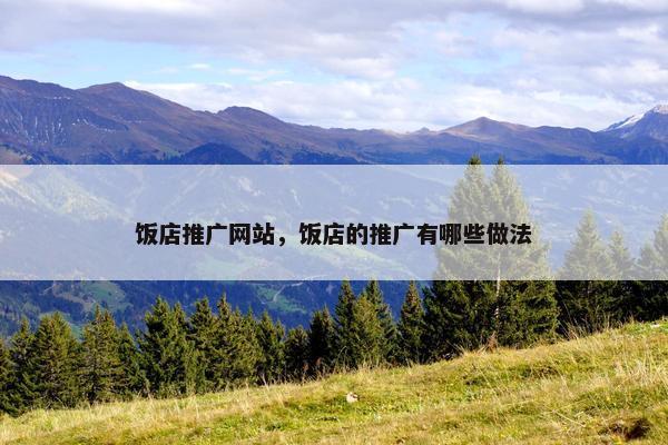 饭店推广网站，饭店的推广有哪些做法