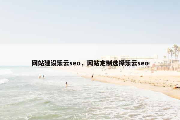 网站建设乐云seo，网站定制选择乐云seo
