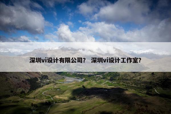 深圳vi设计有限公司？ 深圳vi设计工作室？