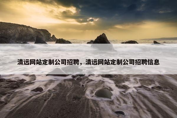 清远网站定制公司招聘，清远网站定制公司招聘信息