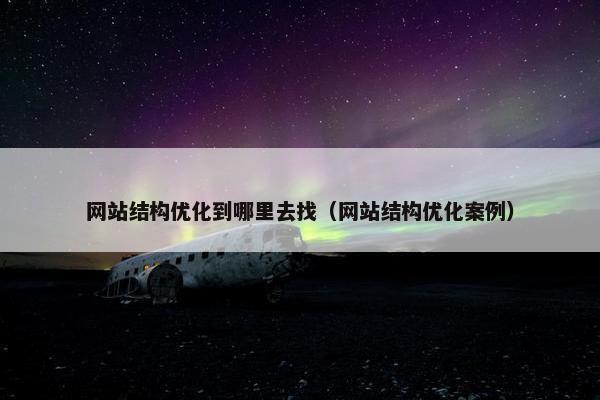 网站结构优化到哪里去找（网站结构优化案例）