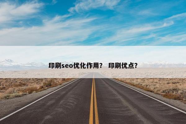 印刷seo优化作用？ 印刷优点？