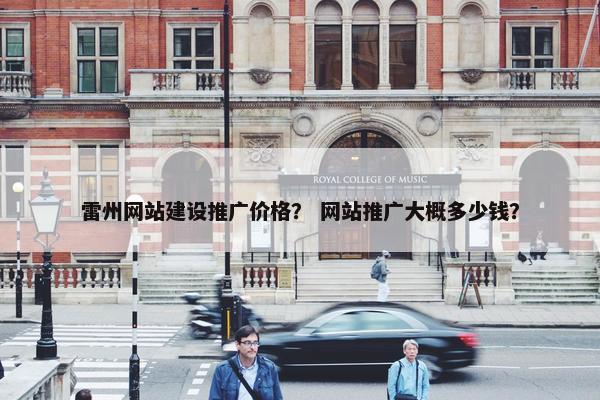 雷州网站建设推广价格？ 网站推广大概多少钱？