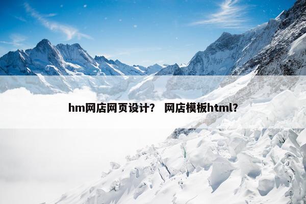hm网店网页设计？ 网店模板html？