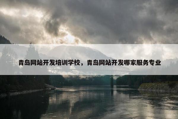 青岛网站开发培训学校，青岛网站开发哪家服务专业