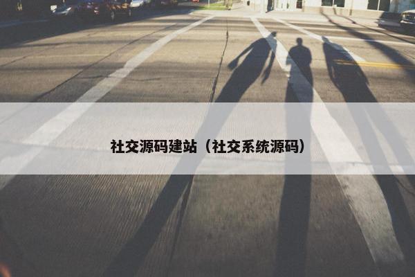 社交源码建站（社交系统源码）