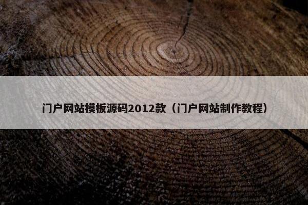门户网站模板源码2012款（门户网站制作教程）