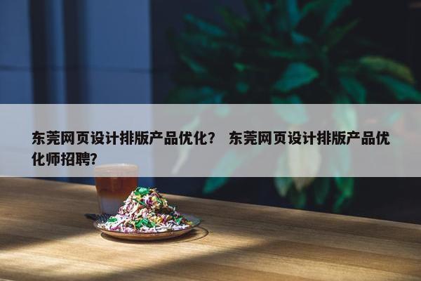 东莞网页设计排版产品优化？ 东莞网页设计排版产品优化师招聘？