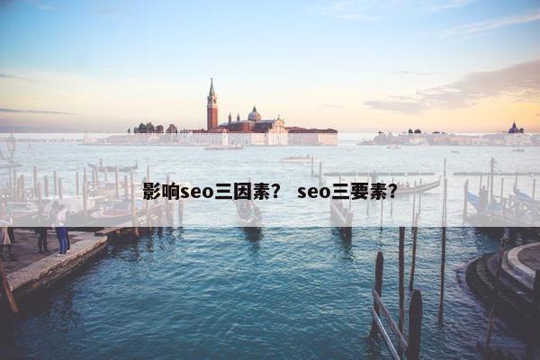 影响seo三因素？ seo三要素？