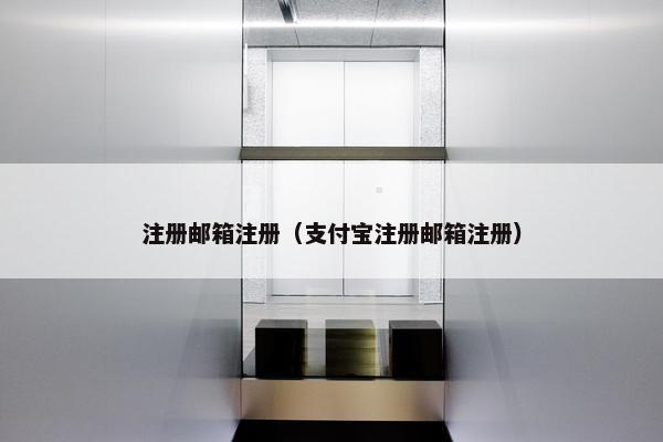 注册邮箱注册（支付宝注册邮箱注册）