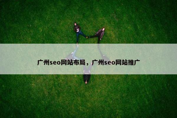 广州seo网站布局，广州seo网站推广