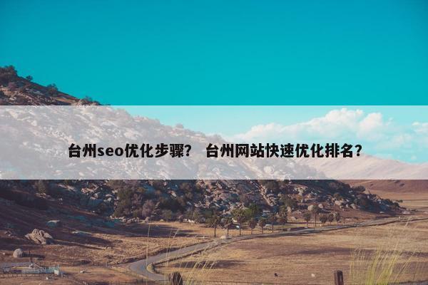 台州seo优化步骤？ 台州网站快速优化排名？