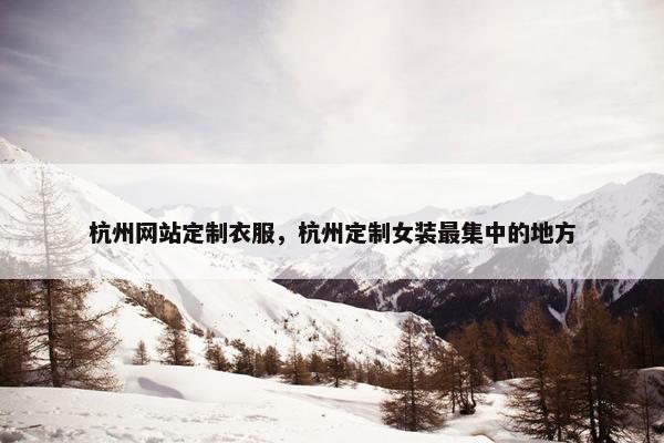 杭州网站定制衣服，杭州定制女装最集中的地方