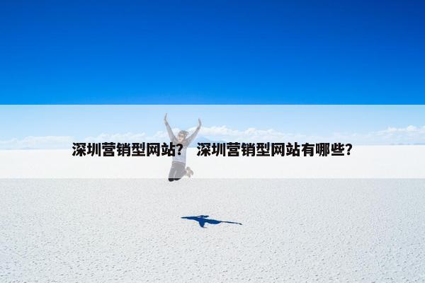 深圳营销型网站？ 深圳营销型网站有哪些？