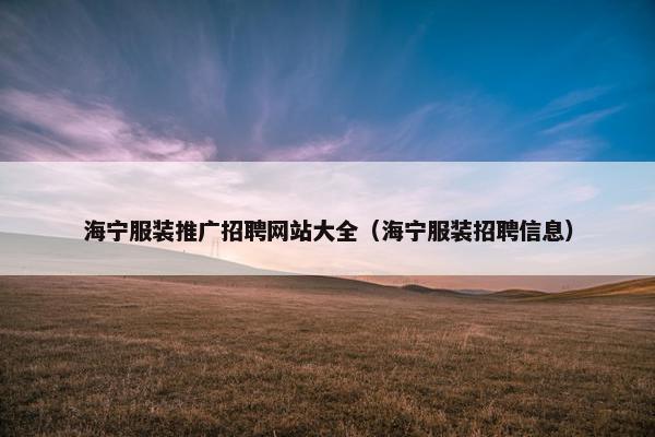 海宁服装推广招聘网站大全（海宁服装招聘信息）