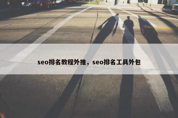 seo排名教程外推，seo排名工具外包