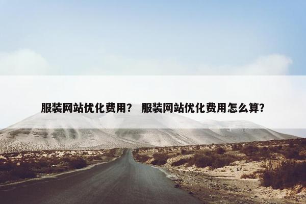 服装网站优化费用？ 服装网站优化费用怎么算？