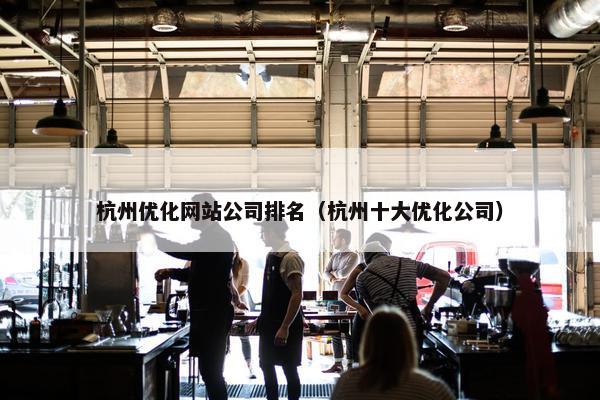 杭州优化网站公司排名（杭州十大优化公司）