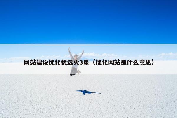 网站建设优化优选火3星（优化网站是什么意思）