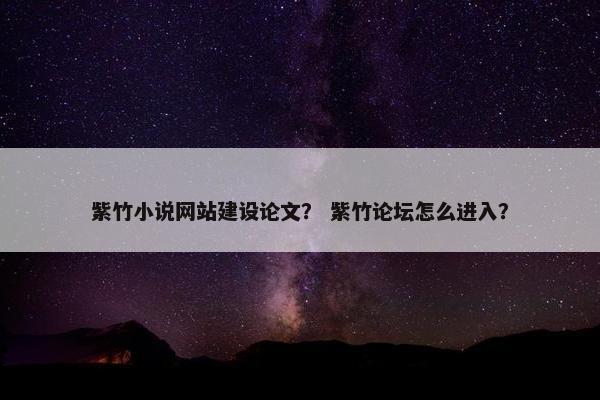 紫竹小说网站建设论文？ 紫竹论坛怎么进入？