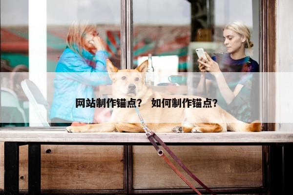 网站制作锚点？ 如何制作锚点？