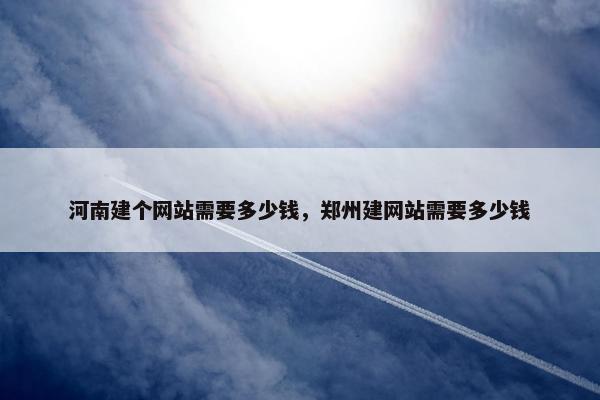 河南建个网站需要多少钱，郑州建网站需要多少钱