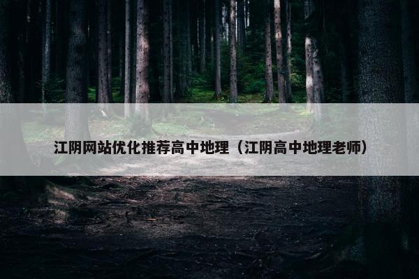 江阴网站优化推荐高中地理（江阴高中地理老师）